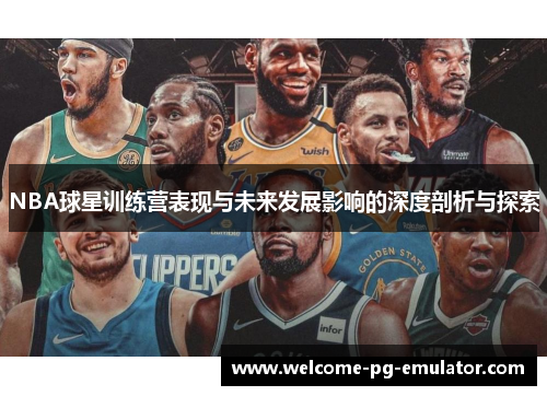 NBA球星训练营表现与未来发展影响的深度剖析与探索