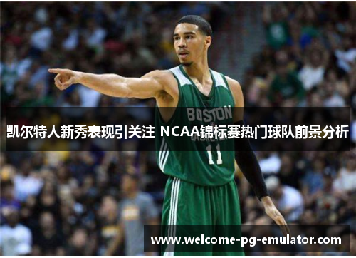 凯尔特人新秀表现引关注 NCAA锦标赛热门球队前景分析