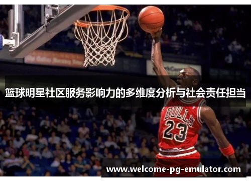 篮球明星社区服务影响力的多维度分析与社会责任担当
