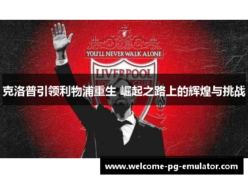 克洛普引领利物浦重生 崛起之路上的辉煌与挑战