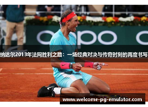 纳达尔2013年法网胜利之路：一场经典对决与传奇时刻的再度书写