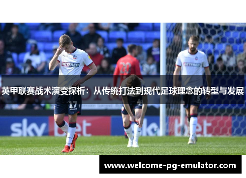 英甲联赛战术演变探析：从传统打法到现代足球理念的转型与发展