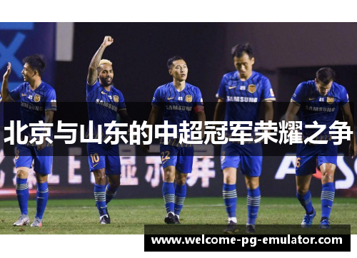 北京与山东的中超冠军荣耀之争