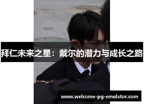 拜仁未来之星：戴尔的潜力与成长之路