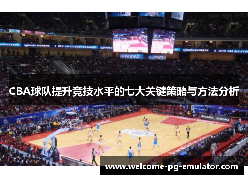CBA球队提升竞技水平的七大关键策略与方法分析