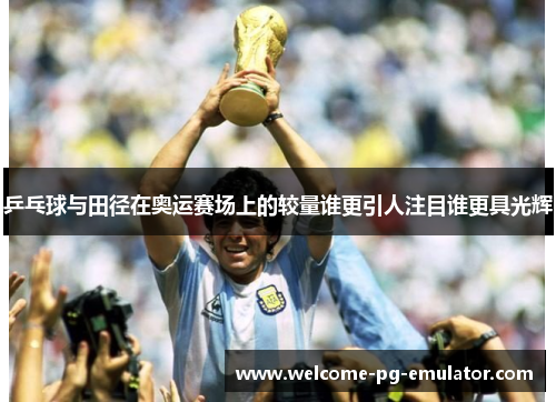 乒乓球与田径在奥运赛场上的较量谁更引人注目谁更具光辉