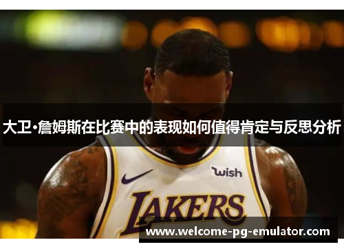 大卫·詹姆斯在比赛中的表现如何值得肯定与反思分析