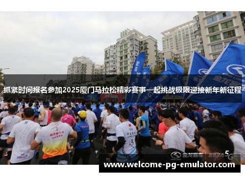 抓紧时间报名参加2025厦门马拉松精彩赛事一起挑战极限迎接新年新征程