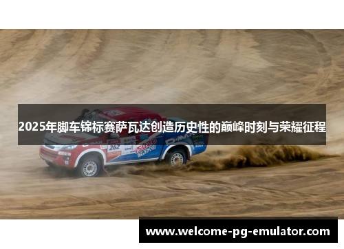 2025年脚车锦标赛萨瓦达创造历史性的巅峰时刻与荣耀征程