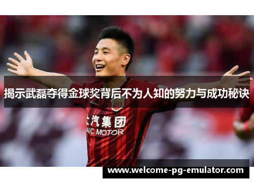 揭示武磊夺得金球奖背后不为人知的努力与成功秘诀