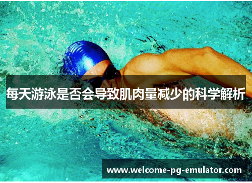 每天游泳是否会导致肌肉量减少的科学解析