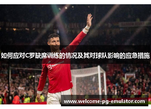 如何应对C罗缺席训练的情况及其对球队影响的应急措施