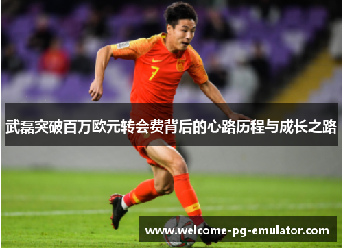 武磊突破百万欧元转会费背后的心路历程与成长之路