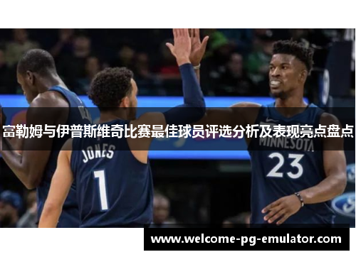 富勒姆与伊普斯维奇比赛最佳球员评选分析及表现亮点盘点