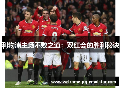利物浦主场不败之道：双红会的胜利秘诀