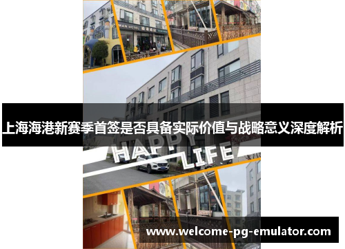 上海海港新赛季首签是否具备实际价值与战略意义深度解析