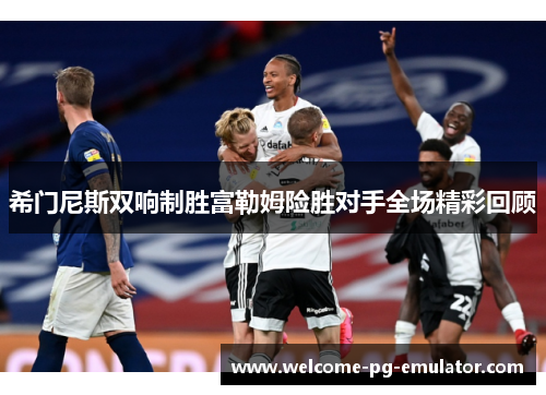 希门尼斯双响制胜富勒姆险胜对手全场精彩回顾