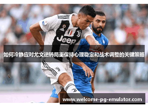 如何冷静应对尤文逆转局面保持心理稳定和战术调整的关键策略