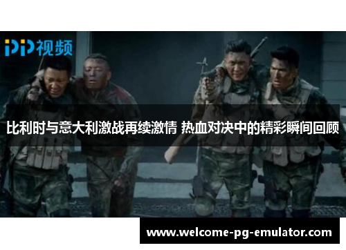 比利时与意大利激战再续激情 热血对决中的精彩瞬间回顾