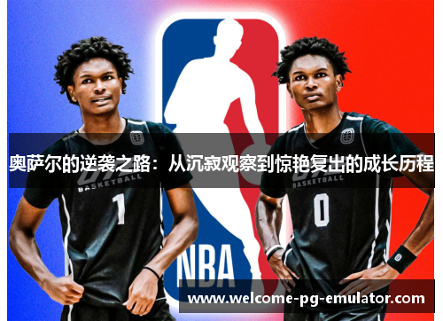 奥萨尔的逆袭之路：从沉寂观察到惊艳复出的成长历程