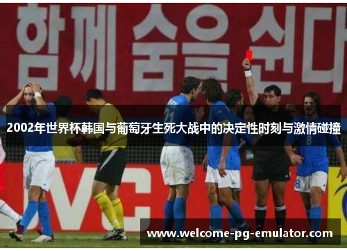 2002年世界杯韩国与葡萄牙生死大战中的决定性时刻与激情碰撞