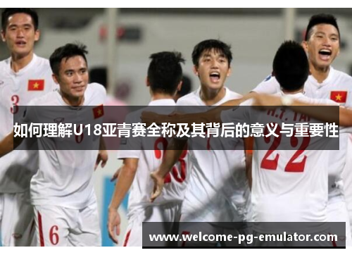 如何理解U18亚青赛全称及其背后的意义与重要性
