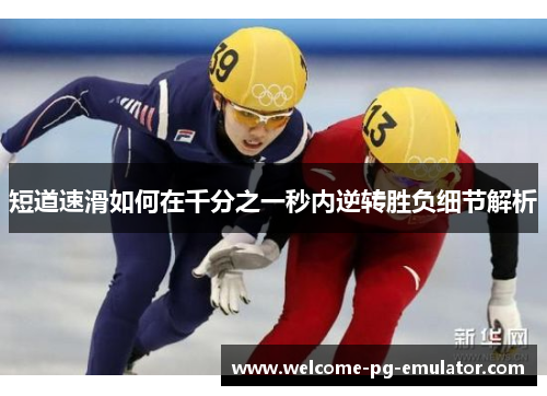 短道速滑如何在千分之一秒内逆转胜负细节解析
