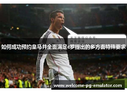 如何成功预约皇马并全面满足c罗提出的多方面特殊要求