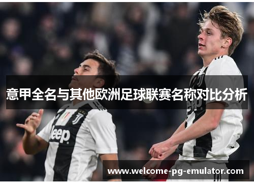 意甲全名与其他欧洲足球联赛名称对比分析