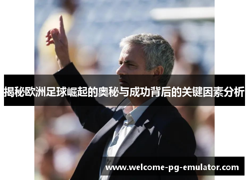 揭秘欧洲足球崛起的奥秘与成功背后的关键因素分析