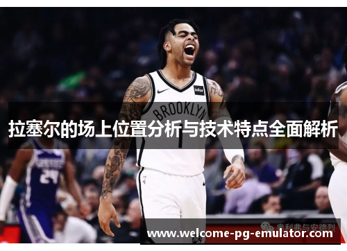 拉塞尔的场上位置分析与技术特点全面解析