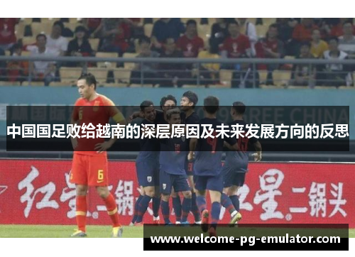 中国国足败给越南的深层原因及未来发展方向的反思