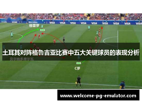 土耳其对阵格鲁吉亚比赛中五大关键球员的表现分析