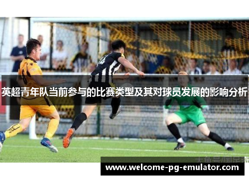 英超青年队当前参与的比赛类型及其对球员发展的影响分析