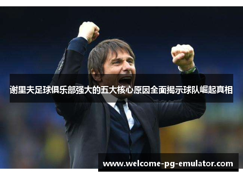 谢里夫足球俱乐部强大的五大核心原因全面揭示球队崛起真相 谢里夫足球俱乐部强大的五大核心原因全面揭示球队崛起真相