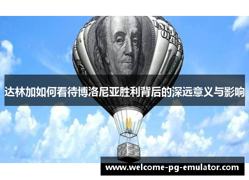 达林加如何看待博洛尼亚胜利背后的深远意义与影响 达林加如何看待博洛尼亚胜利背后的深远意义与影响