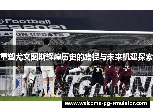 重塑尤文图斯辉煌历史的路径与未来机遇探索