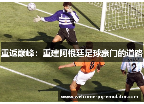 重返巅峰:重建阿根廷足球豪门的道路