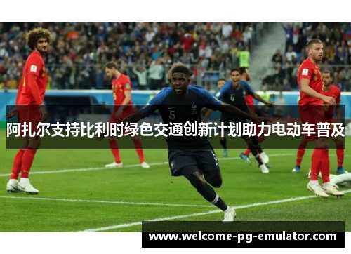 阿扎尔支持比利时绿色交通创新计划助力电动车普及