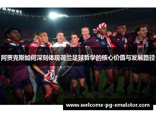 阿贾克斯如何深刻体现荷兰足球哲学的核心价值与发展路径