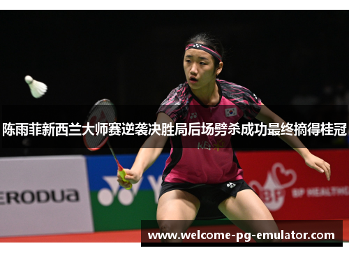 陈雨菲新西兰大师赛逆袭决胜局后场劈杀成功最终摘得桂冠 陈雨菲新西兰大师赛逆袭决胜局后场劈杀成功最终摘得桂冠