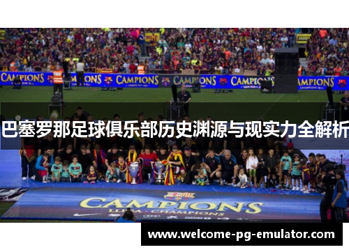 巴塞罗那足球俱乐部历史渊源与现实力全解析 巴塞罗那足球俱乐部历史渊源与现实力全解析