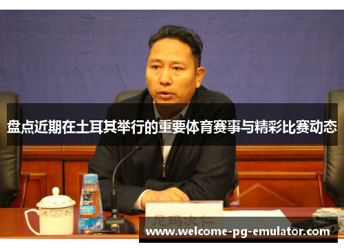 盘点近期在土耳其举行的重要体育赛事与精彩比赛动态