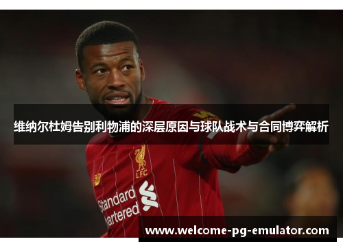 维纳尔杜姆告别利物浦的深层原因与球队战术与合同博弈解析