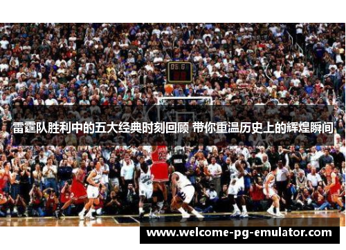 雷霆队胜利中的五大经典时刻回顾 带你重温历史上的辉煌瞬间