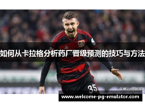 如何从卡拉格分析药厂晋级预测的技巧与方法