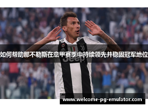 如何帮助那不勒斯在意甲赛季中持续领先并稳固冠军地位
