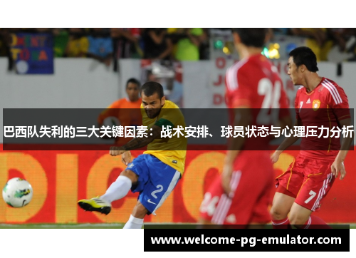 巴西队失利的三大关键因素：战术安排、球员状态与心理压力分析
