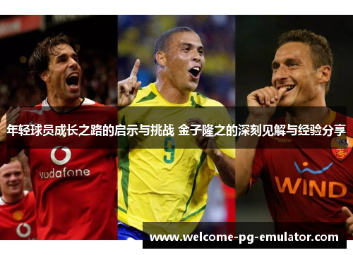 年轻球员成长之路的启示与挑战 金子隆之的深刻见解与经验分享