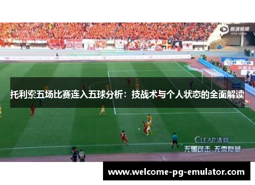 托利索五场比赛连入五球分析：技战术与个人状态的全面解读